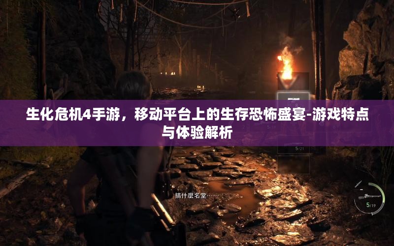 生化危机4手游，移动平台上的生存恐怖盛宴-游戏特点与体验解析