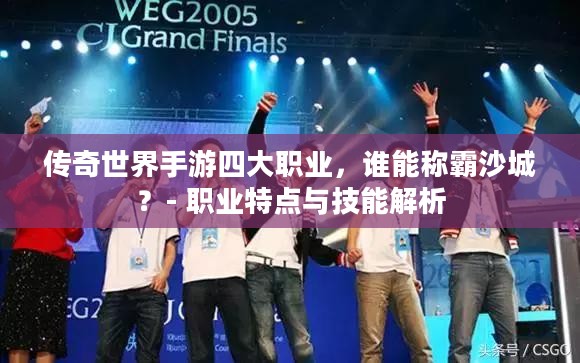 传奇世界手游四大职业，谁能称霸沙城？- 职业特点与技能解析