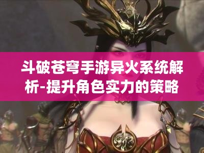 斗破苍穹手游异火系统解析-提升角色实力的策略与技巧