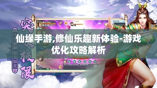 仙缘手游,修仙乐趣新体验-游戏优化攻略解析 仙缘手游,修仙乐趣新体验-游戏优化攻略解析