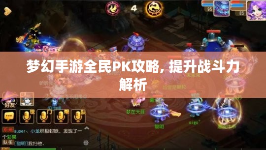 梦幻手游全民PK攻略, 提升战斗力解析 梦幻手游全民PK攻略, 提升战斗力解析