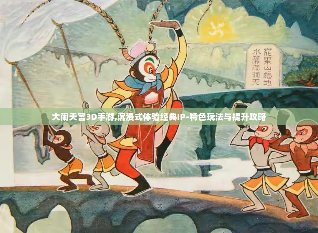 大闹天宫3D手游,沉浸式体验经典IP-特色玩法与提升攻略