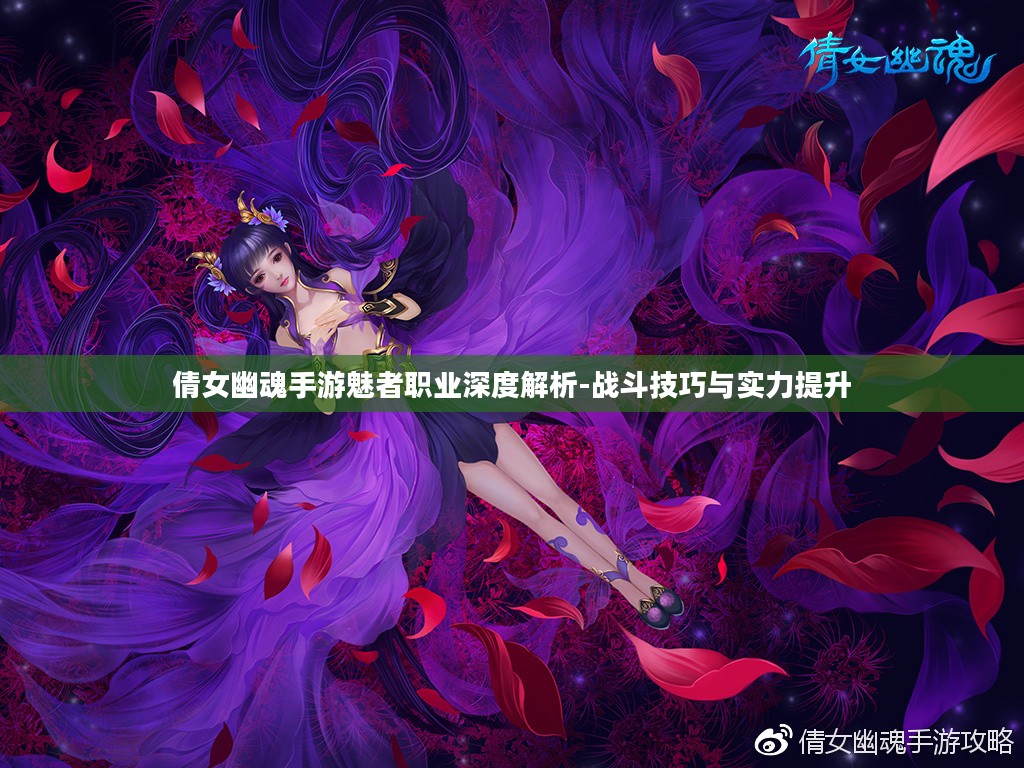 倩女幽魂手游魅者职业深度解析-战斗技巧与实力提升 倩女幽魂手游魅者职业深度解析-战斗技巧与实力提升