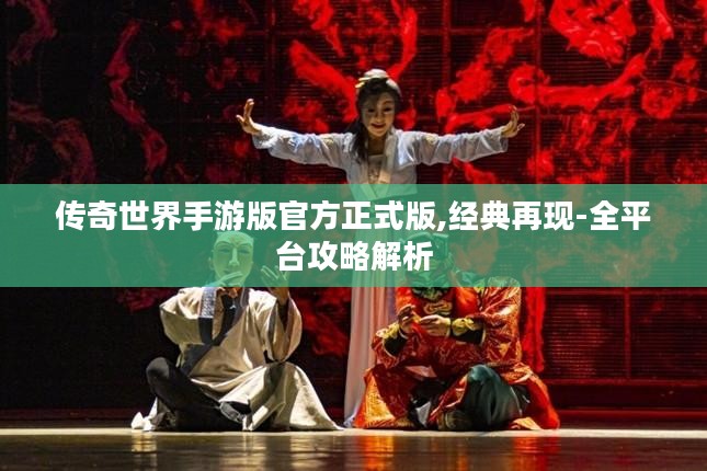 传奇世界手游版官方正式版,经典再现-全平台攻略解析