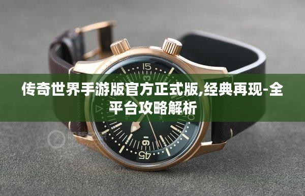 传奇世界手游版官方正式版,经典再现-全平台攻略解析