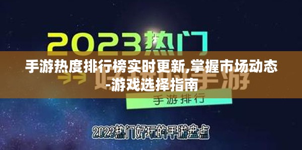 手游热度排行榜实时更新,掌握市场动态-游戏选择指南
