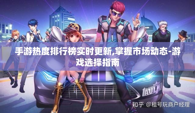 手游热度排行榜实时更新,掌握市场动态-游戏选择指南 手游热度排行榜实时更新,掌握市场动态-游戏选择指南