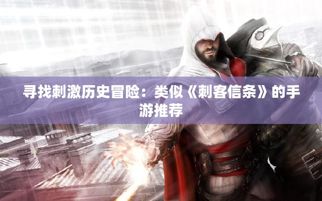 寻找刺激历史冒险:类似《刺客信条》的手游推荐 寻找刺激历史冒险:类似《刺客信条》的手游推荐