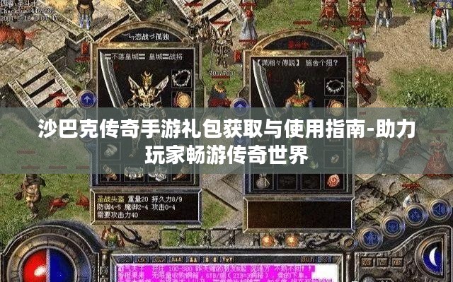 沙巴克传奇手游礼包获取与使用指南-助力玩家畅游传奇世界 沙巴克传奇手游礼包获取与使用指南-助力玩家畅游传奇世界