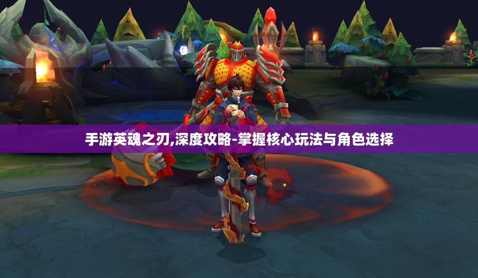 手游英魂之刃,深度攻略-掌握核心玩法与角色选择