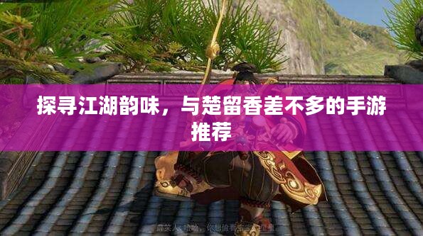 探寻江湖韵味,与楚留香差不多的手游推荐 探寻江湖韵味,与楚留香差不多的手游推荐