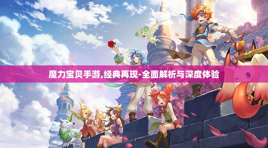 魔力宝贝手游,经典再现-全面解析与深度体验