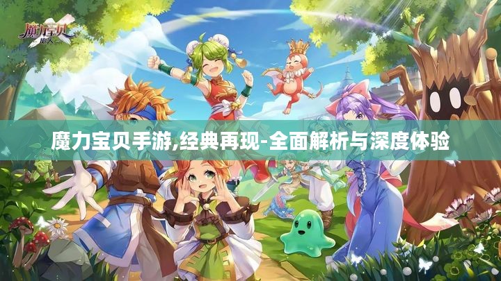 魔力宝贝手游,经典再现-全面解析与深度体验 魔力宝贝手游,经典再现-全面解析与深度体验