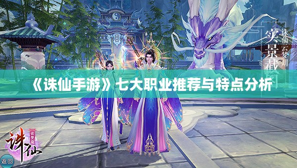 《诛仙手游》七大职业推荐与特点分析 《诛仙手游》七大职业推荐与特点分析