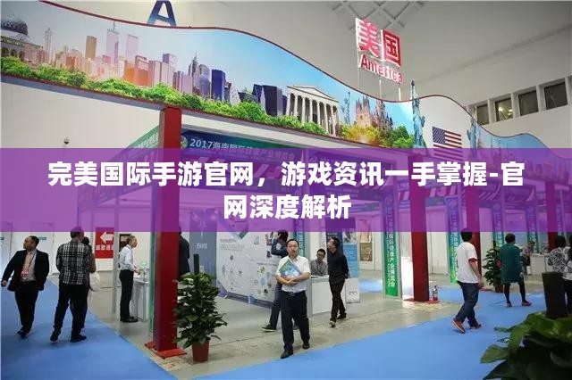完美国际手游官网，游戏资讯一手掌握-官网深度解析