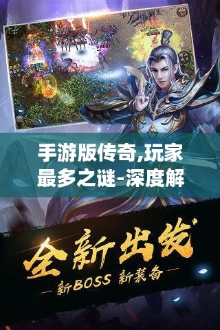 手游版传奇,玩家最多之谜-深度解析 手游版传奇,玩家最多之谜-深度解析