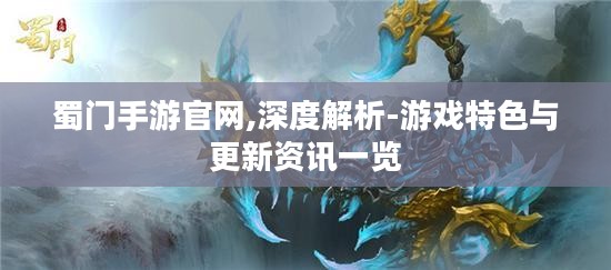 蜀门手游官网,深度解析-游戏特色与更新资讯一览 蜀门手游官网,深度解析-游戏特色与更新资讯一览
