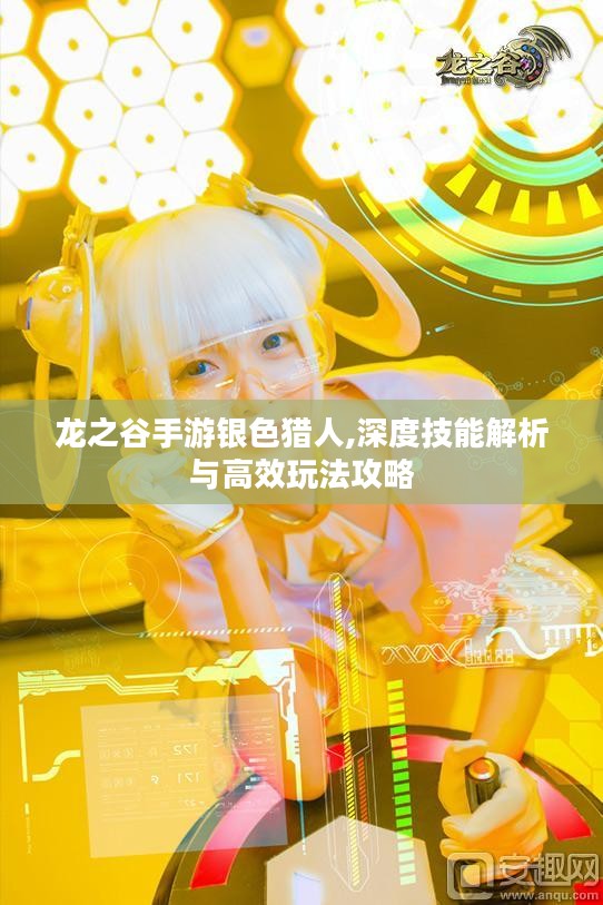 龙之谷手游银色猎人,深度技能解析与高效玩法攻略