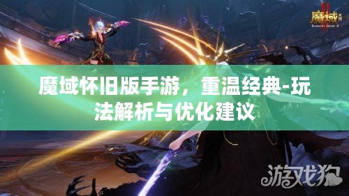 魔域怀旧版手游，重温经典-玩法解析与优化建议