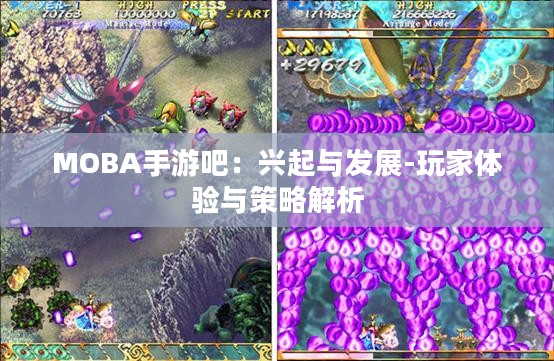 MOBA手游吧:兴起与发展-玩家体验与策略解析 MOBA手游吧:兴起与发展-玩家体验与策略解析
