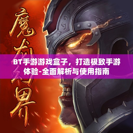 BT手游游戏盒子,打造极致手游体验-全面解析与使用指南 BT手游游戏盒子,打造极致手游体验-全面解析与使用指南