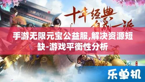 手游无限元宝公益服,解决资源短缺-游戏平衡性分析 手游无限元宝公益服,解决资源短缺-游戏平衡性分析