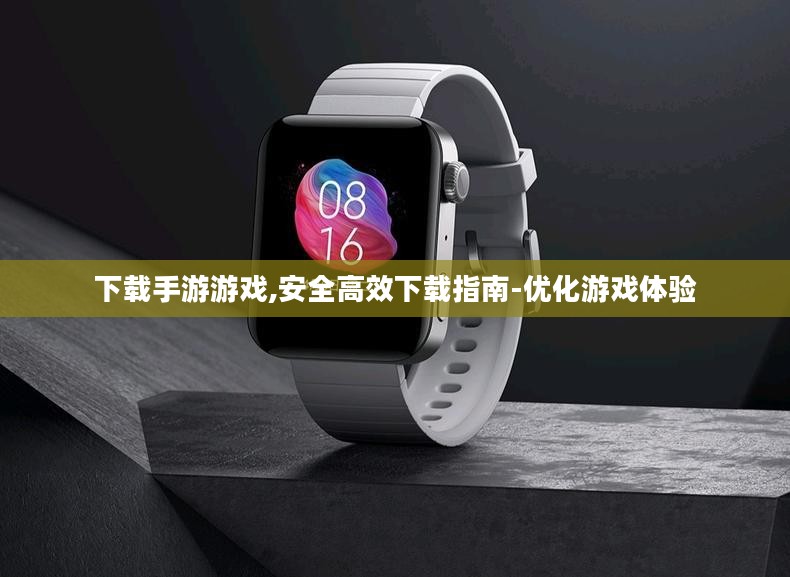 下载手游游戏,安全高效下载指南-优化游戏体验
