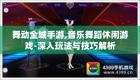 舞动全城手游,音乐舞蹈休闲游戏-深入玩法与技巧解析 舞动全城手游,音乐舞蹈休闲游戏-深入玩法与技巧解析