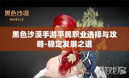 黑色沙漠手游平民职业选择与攻略-稳定发展之道 黑色沙漠手游平民职业选择与攻略-稳定发展之道