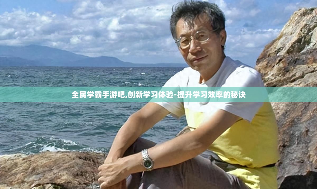 全民学霸手游吧,创新学习体验-提升学习效率的秘诀 全民学霸手游吧,创新学习体验-提升学习效率的秘诀