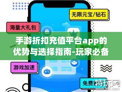 手游折扣充值平台app的优势与选择指南-玩家必备攻略 手游折扣充值平台app的优势与选择指南-玩家必备攻略