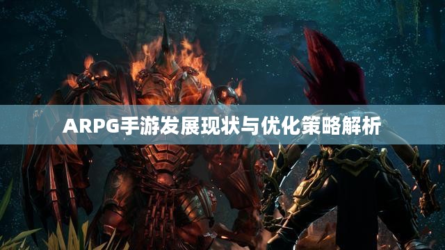 ARPG手游发展现状与优化策略解析