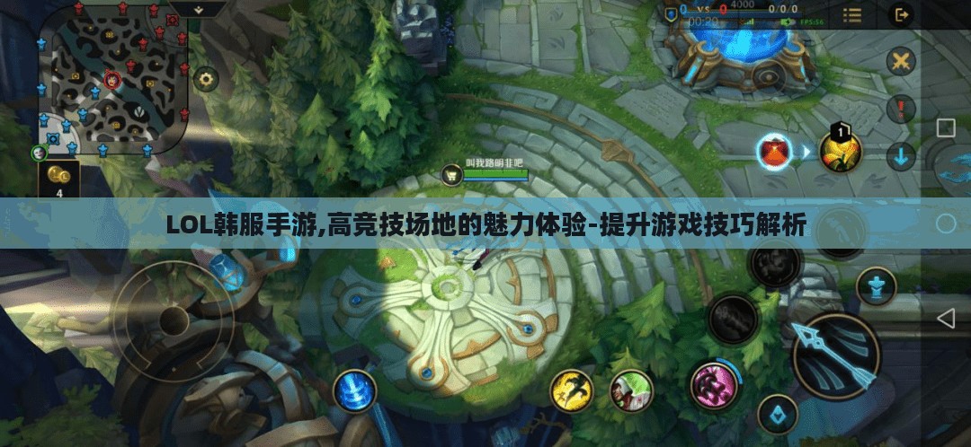 LOL韩服手游,高竞技场地的魅力体验-提升游戏技巧解析 LOL韩服手游,高竞技场地的魅力体验-提升游戏技巧解析