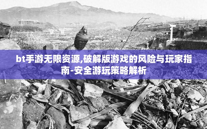 bt手游无限资源,破解版游戏的风险与玩家指南-安全游玩策略解析 bt手游无限资源,破解版游戏的风险与玩家指南-安全游玩策略解析
