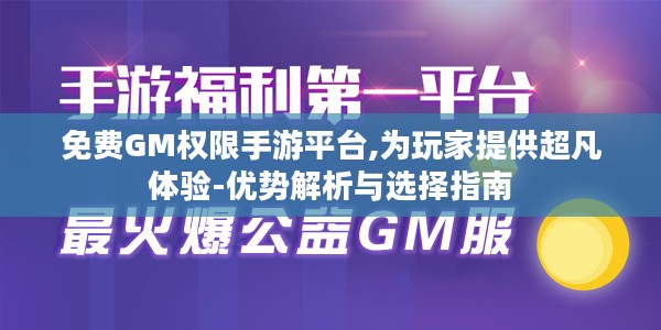 免费GM权限手游平台,为玩家提供超凡体验-优势解析与选择指南