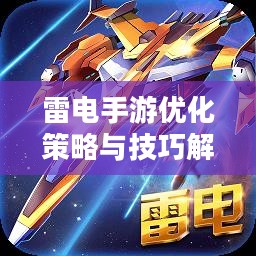 雷电手游优化策略与技巧解析-提升游戏体验的全方位指南 雷电手游优化策略与技巧解析-提升游戏体验的全方位指南
