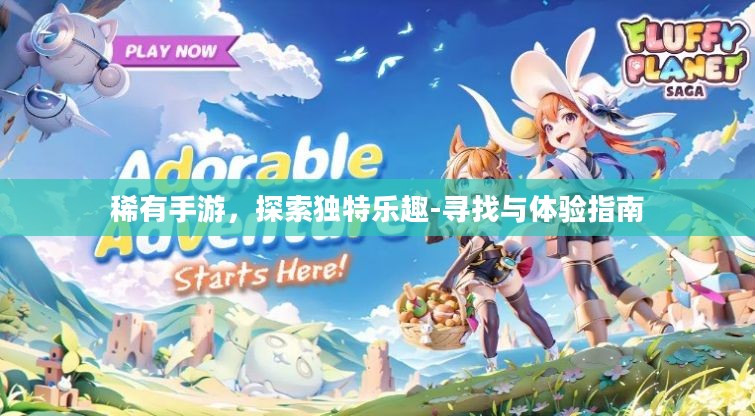 稀有手游,探索独特乐趣-寻找与体验指南 稀有手游,探索独特乐趣-寻找与体验指南