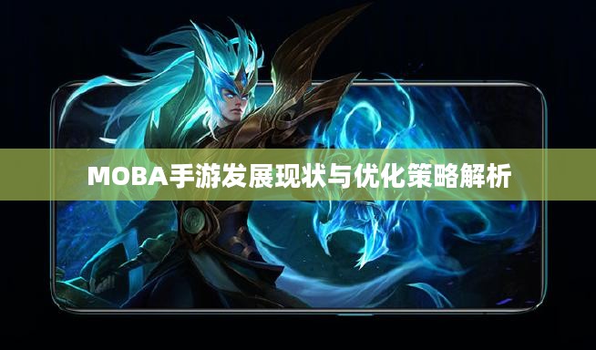 MOBA手游发展现状与优化策略解析 MOBA手游发展现状与优化策略解析