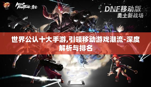 世界公认十大手游,引领移动游戏潮流-深度解析与排名
