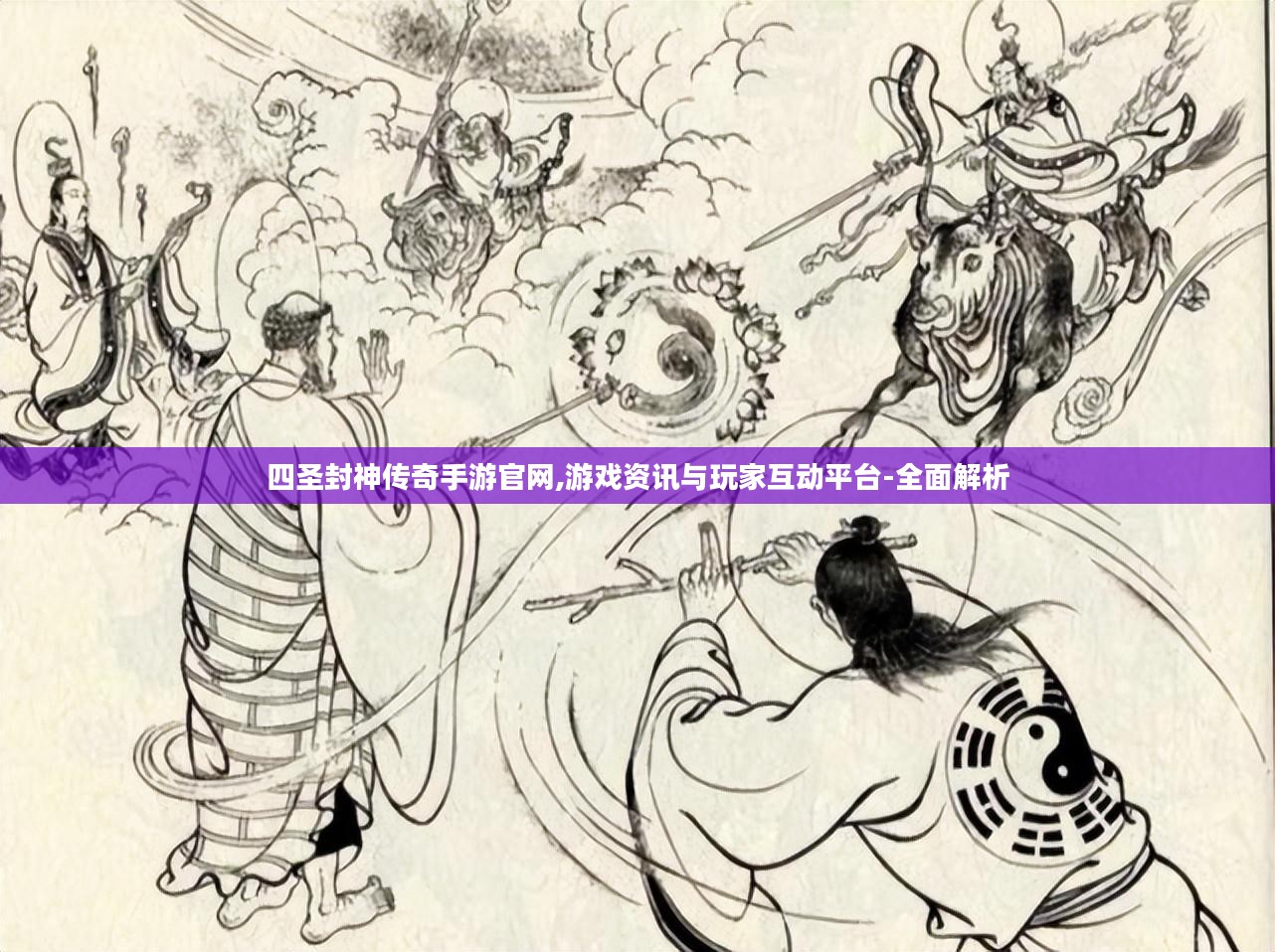 四圣封神传奇手游官网,游戏资讯与玩家互动平台-全面解析