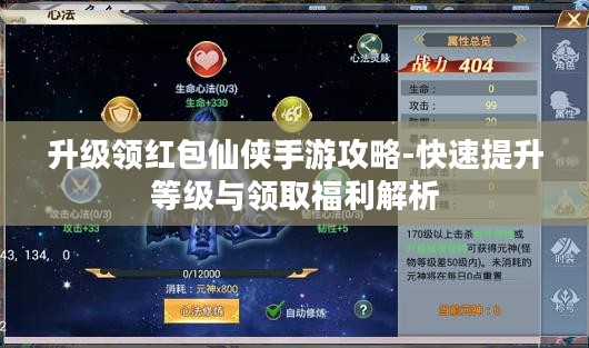 升级领红包仙侠手游攻略-快速提升等级与领取福利解析
