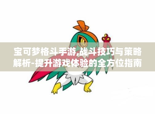 宝可梦格斗手游,战斗技巧与策略解析-提升游戏体验的全方位指南