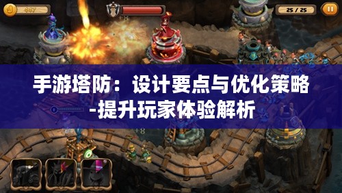 手游塔防:设计要点与优化策略-提升玩家体验解析 手游塔防:设计要点与优化策略-提升玩家体验解析