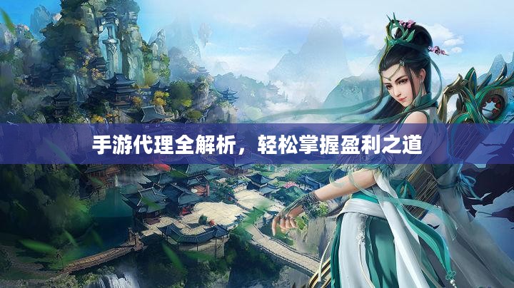 手游代理全解析,轻松掌握盈利之道 手游代理全解析,轻松掌握盈利之道