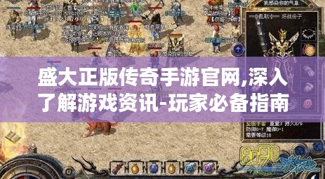 盛大正版传奇手游官网,深入了解游戏资讯-玩家必备指南 盛大正版传奇手游官网,深入了解游戏资讯-玩家必备指南