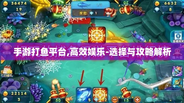 手游打鱼平台,高效娱乐-选择与攻略解析