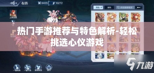 热门手游推荐与特色解析-轻松挑选心仪游戏