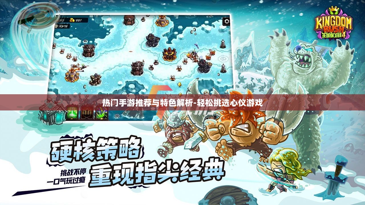热门手游推荐与特色解析-轻松挑选心仪游戏 热门手游推荐与特色解析-轻松挑选心仪游戏
