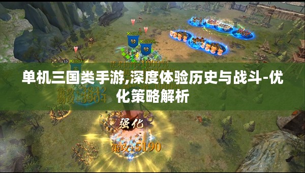 单机三国类手游,深度体验历史与战斗-优化策略解析