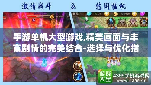 手游单机大型游戏,精美画面与丰富剧情的完美结合-选择与优化指南 手游单机大型游戏,精美画面与丰富剧情的完美结合-选择与优化指南